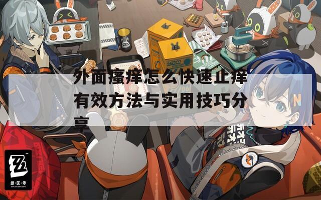 外面瘙癢怎么快速止癢有效方法與實(shí)用技巧分享