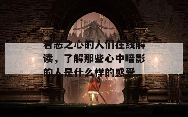 看惡之心的人們?cè)诰€解讀，了解那些心中暗影的人是什么樣的感受。