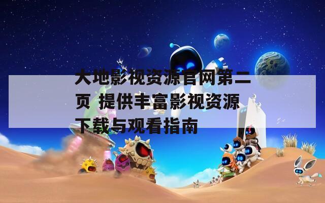 大地影視資源官網(wǎng)第二頁(yè) 提供豐富影視資源下載與觀看指南