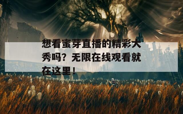 想看蜜芽直播的精彩大秀嗎？無限在線觀看就在這里！