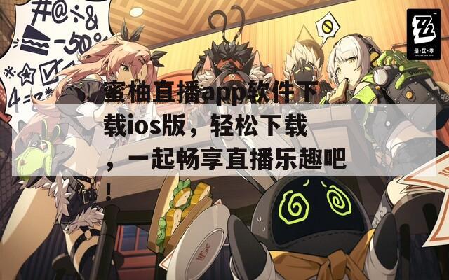 蜜柚直播app軟件下載ios版，輕松下載，一起暢享直播樂趣吧！