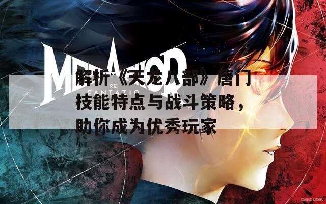 解析《天龍八部》唐門技能特點(diǎn)與戰(zhàn)斗策略，助你成為優(yōu)秀玩家