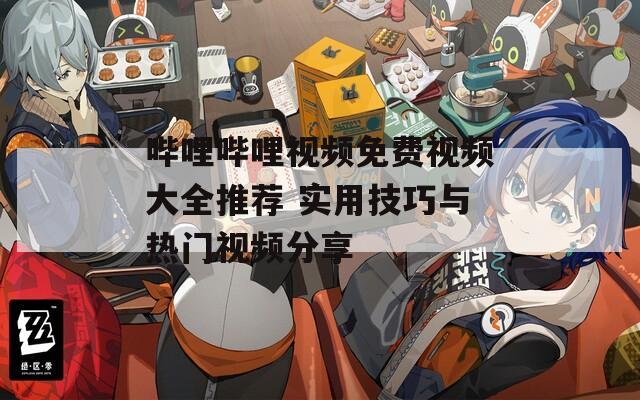嗶哩嗶哩視頻免費(fèi)視頻大全推薦 實(shí)用技巧與熱門視頻分享