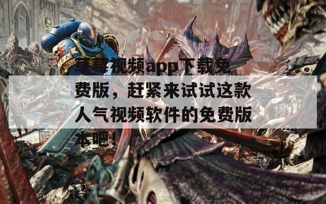 草莓視頻app下載免費版，趕緊來試試這款人氣視頻軟件的免費版本吧！