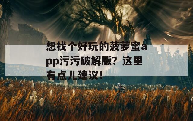 想找個好玩的菠蘿蜜app污污破解版？這里有點兒建議！