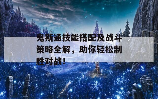 鬼斯通技能搭配及戰(zhàn)斗策略全解，助你輕松制勝對(duì)戰(zhàn)！