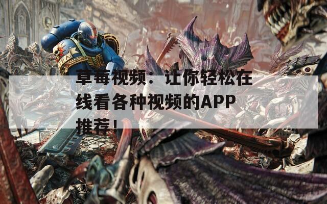 草莓視頻：讓你輕松在線看各種視頻的APP推薦！