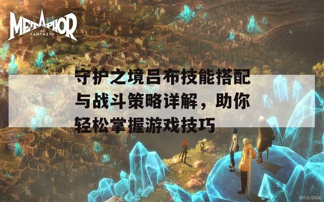 守護(hù)之境呂布技能搭配與戰(zhàn)斗策略詳解，助你輕松掌握游戲技巧