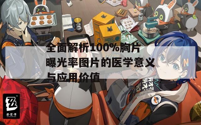 全面解析100%胸片曝光率圖片的醫(yī)學意義與應用價值