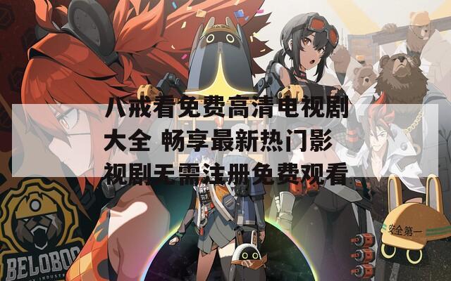 八戒看免費(fèi)高清電視劇大全 暢享最新熱門影視劇無(wú)需注冊(cè)免費(fèi)觀看