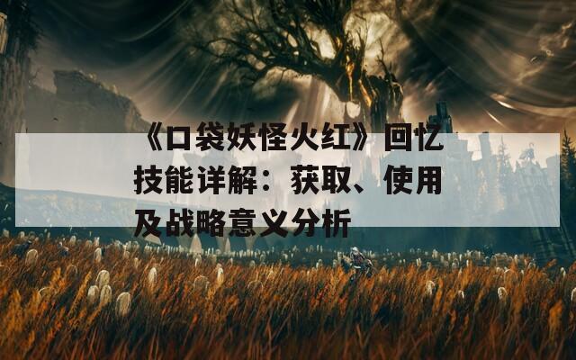 《口袋妖怪火紅》回憶技能詳解：獲取、使用及戰(zhàn)略意義分析