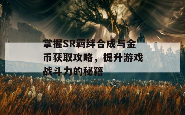 掌握SR羈絆合成與金幣獲取攻略，提升游戲戰(zhàn)斗力的秘籍