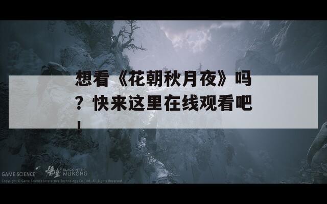 想看《花朝秋月夜》嗎？快來這里在線觀看吧！