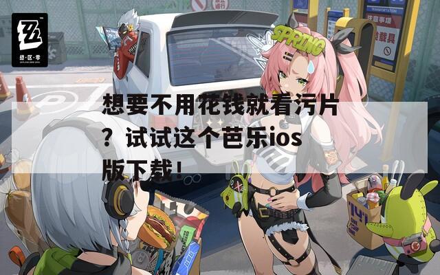 想要不用花錢就看污片？試試這個芭樂ios版下載！