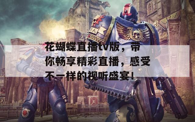花蝴蝶直播tv版，帶你暢享精彩直播，感受不一樣的視聽盛宴！