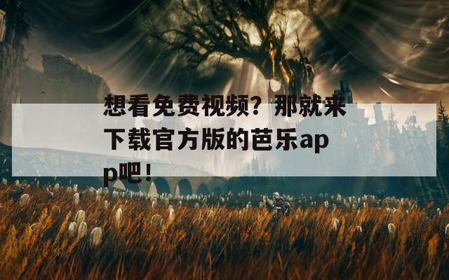 想看免費(fèi)視頻？那就來下載官方版的芭樂app吧！