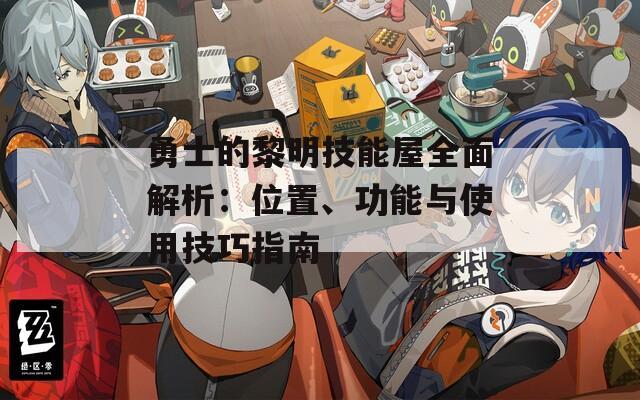 勇士的黎明技能屋全面解析：位置、功能與使用技巧指南