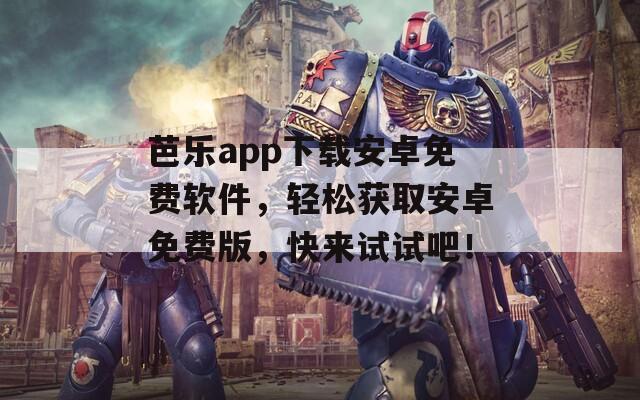 芭樂app下載安卓免費軟件，輕松獲取安卓免費版，快來試試吧！