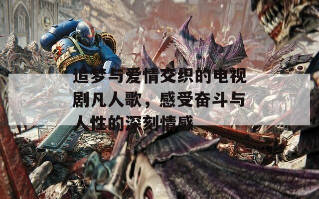 追夢與愛情交織的電視劇凡人歌，感受奮斗與人性的深刻情感
