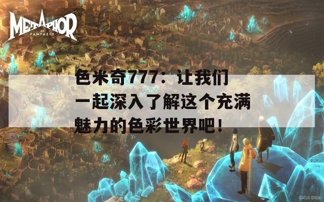 色米奇777：讓我們一起深入了解這個(gè)充滿魅力的色彩世界吧！
