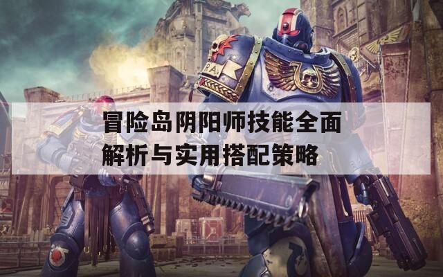 冒險(xiǎn)島陰陽(yáng)師技能全面解析與實(shí)用搭配策略