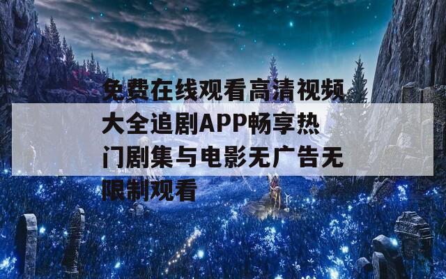 免費在線觀看高清視頻大全追劇APP暢享熱門劇集與電影無廣告無限制觀看