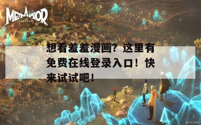 想看羞羞漫畫？這里有免費在線登錄入口！快來試試吧！