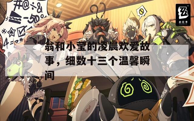 翁和小瑩的凌晨歡愛(ài)故事，細(xì)數(shù)十三個(gè)溫馨瞬間