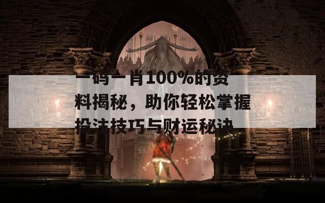 一碼一肖100%的資料揭秘，助你輕松掌握投注技巧與財(cái)運(yùn)秘訣