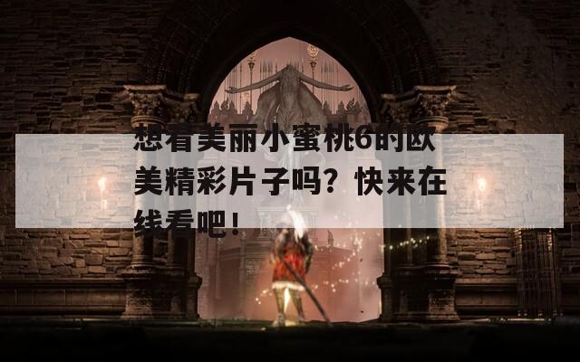 想看美麗小蜜桃6的歐美精彩片子嗎？快來(lái)在線看吧！