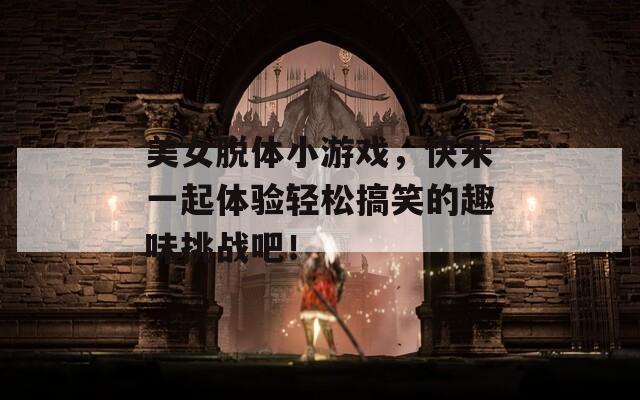 美女脫體小游戲，快來(lái)一起體驗(yàn)輕松搞笑的趣味挑戰(zhàn)吧！