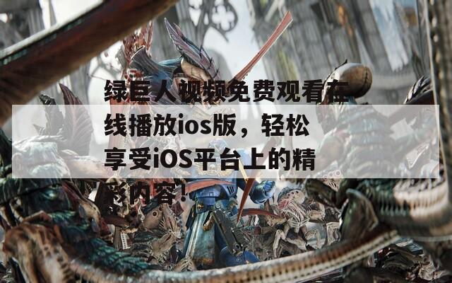 綠巨人視頻免費觀看在線播放ios版，輕松享受iOS平臺上的精彩內(nèi)容！
