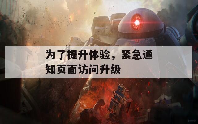 為了提升體驗(yàn)，緊急通知頁(yè)面訪問(wèn)升級(jí)