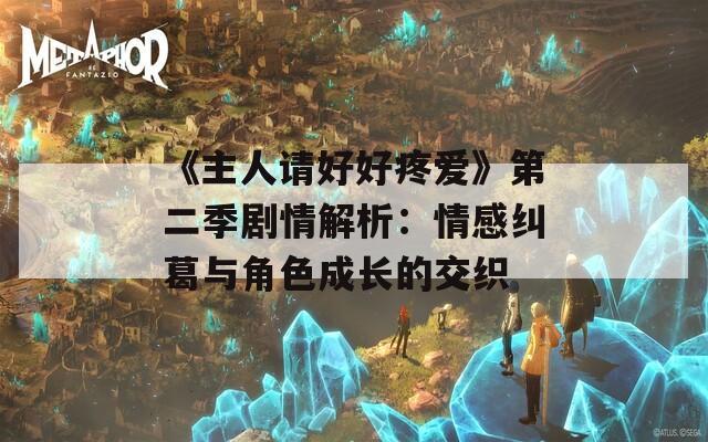 《主人請(qǐng)好好疼愛(ài)》第二季劇情解析：情感糾葛與角色成長(zhǎng)的交織