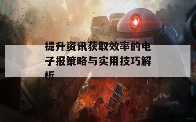 提升資訊獲取效率的電子報策略與實(shí)用技巧解析