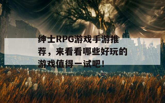紳士RPG游戲手游推薦，來(lái)看看哪些好玩的游戲值得一試吧！