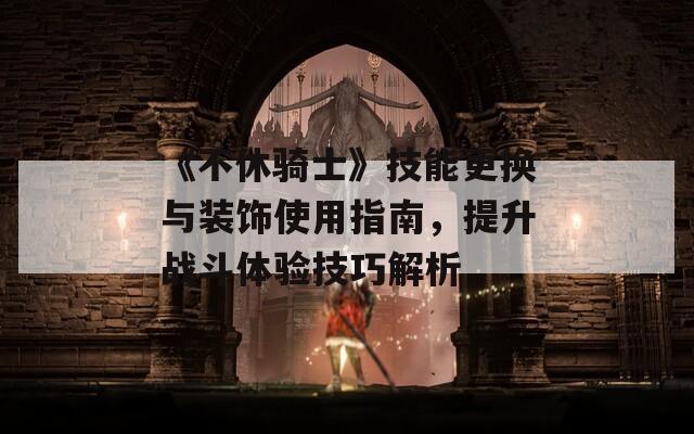 《不休騎士》技能更換與裝飾使用指南，提升戰(zhàn)斗體驗技巧解析