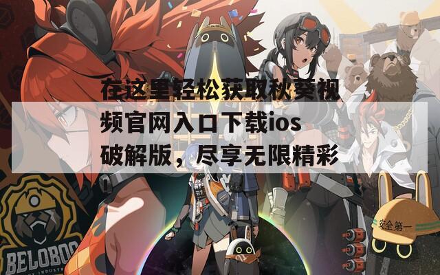 在這里輕松獲取秋葵視頻官網(wǎng)入口下載ios破解版，盡享無限精彩！