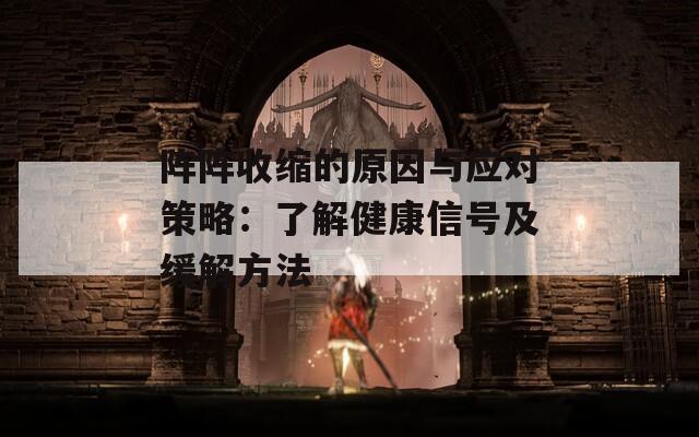 陣陣收縮的原因與應(yīng)對策略：了解健康信號及緩解方法