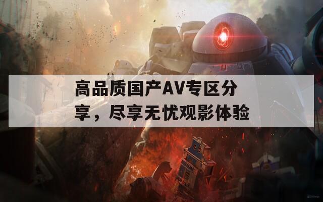 高品質(zhì)國產(chǎn)AV專區(qū)分享，盡享無憂觀影體驗(yàn)