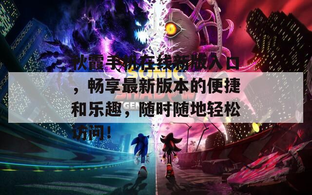 秋霞手機(jī)在線新版入口，暢享最新版本的便捷和樂趣，隨時隨地輕松訪問！