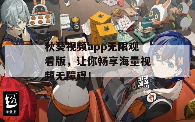 秋葵視頻app無限觀看版，讓你暢享海量視頻無障礙！