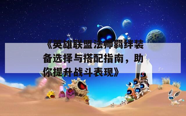 《英雄聯(lián)盟法師羈絆裝備選擇與搭配指南，助你提升戰(zhàn)斗表現(xiàn)》