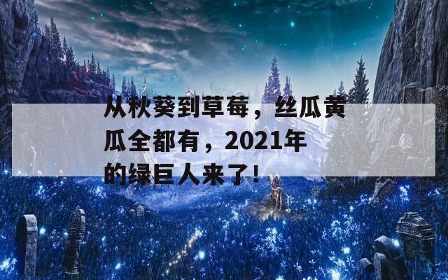從秋葵到草莓，絲瓜黃瓜全都有，2021年的綠巨人來了！