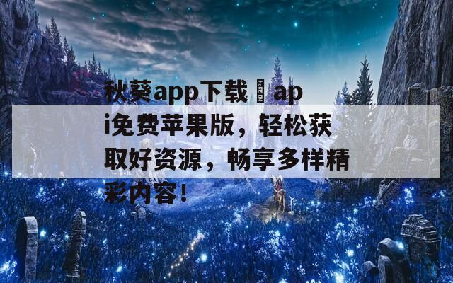 秋葵app下載汅api免費(fèi)蘋果版，輕松獲取好資源，暢享多樣精彩內(nèi)容！