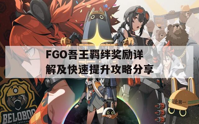 FGO吾王羈絆獎勵詳解及快速提升攻略分享