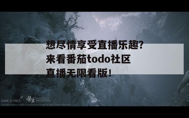 想盡情享受直播樂趣？來看番茄todo社區(qū)直播無限看版！