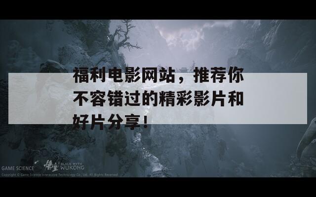 福利電影網(wǎng)站，推薦你不容錯(cuò)過(guò)的精彩影片和好片分享！