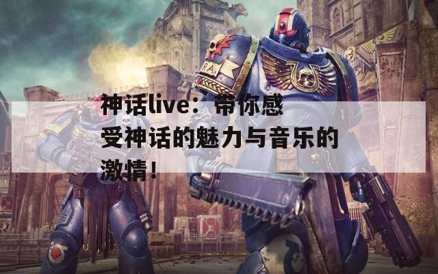 神話live：帶你感受神話的魅力與音樂(lè)的激情！