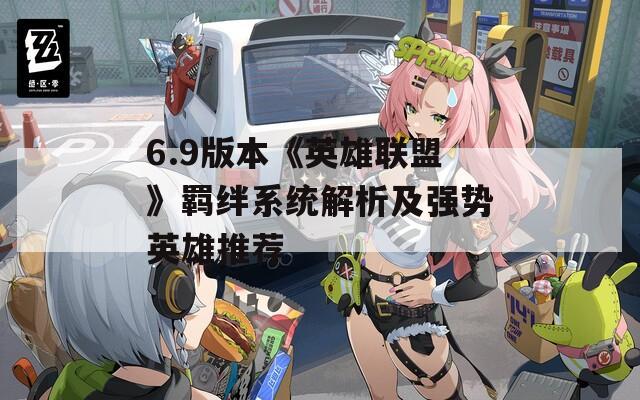 6.9版本《英雄聯(lián)盟》羈絆系統(tǒng)解析及強勢英雄推薦